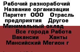 Рабочий-разнорабочий › Название организации ­ Паритет, ООО › Отрасль предприятия ­ Другое › Минимальный оклад ­ 27 000 - Все города Работа » Вакансии   . Ханты-Мансийский,Мегион г.